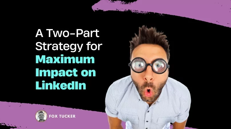 A Two-Part Strategy for Maximum Impact on LinkedIn by Fox Tucker